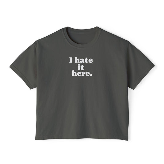 Boxy Tee — "I Hate It Here." Graphic Women's Shirt